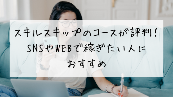 スキルスキップのコースが評判！SNSやWEBで稼ぎたい人におすすめ