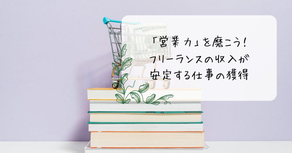 「営業力」を磨こう！フリーランスの収入が安定する仕事の獲得
